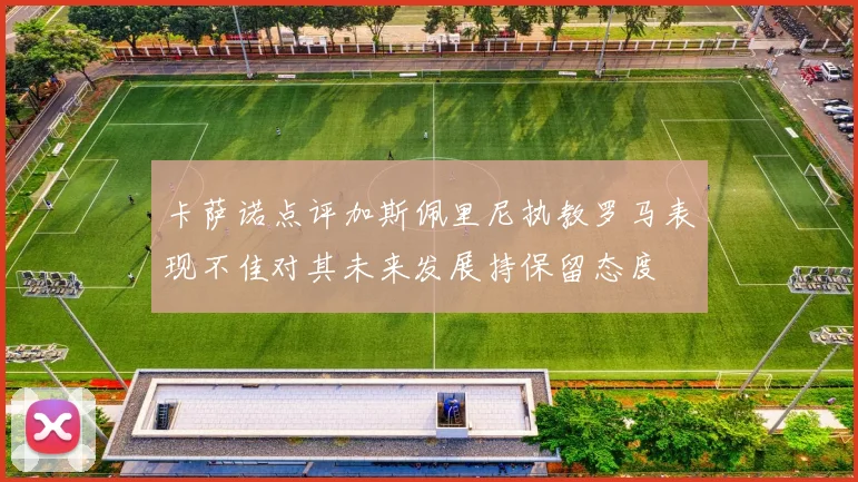 卡萨诺点评加斯佩里尼执教罗马表现不佳对其未来发展持保留态度
