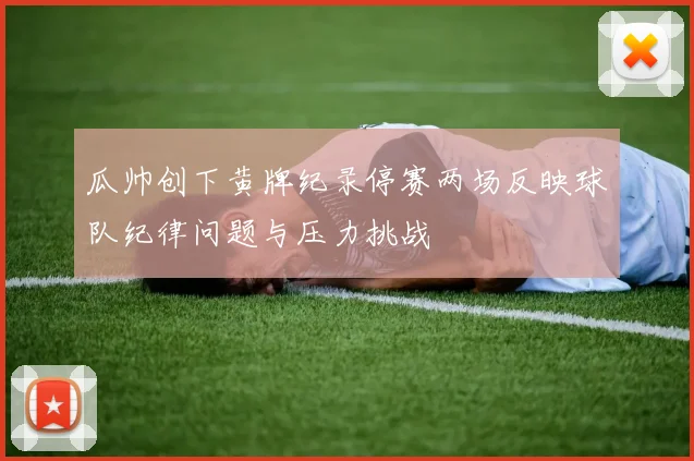 瓜帅创下黄牌纪录停赛两场反映球队纪律问题与压力挑战