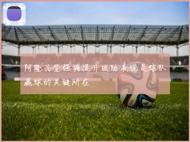 阿隆戈登强调提升攻防表现是球队赢球的关键所在