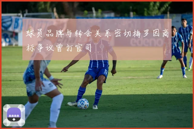 球员品牌与转会关系密切梅罗因商标争议曾打官司