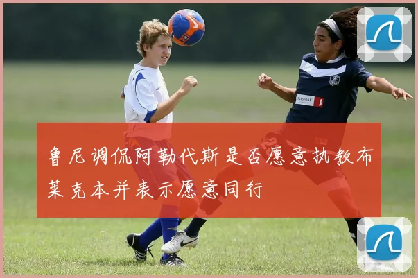 鲁尼调侃阿勒代斯是否愿意执教布莱克本并表示愿意同行