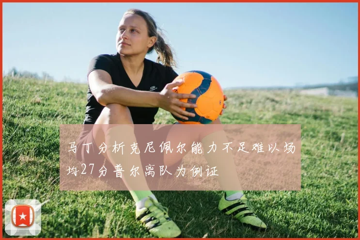 马丁分析克尼佩尔能力不足难以场均27分普尔离队为例证