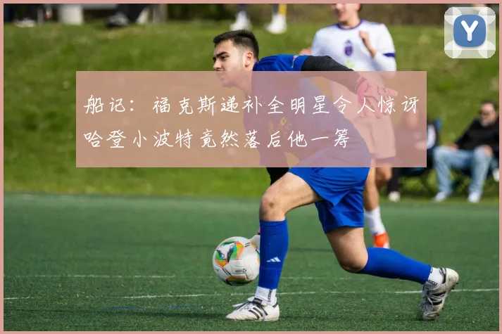 船记：福克斯递补全明星令人惊讶哈登小波特竟然落后他一筹