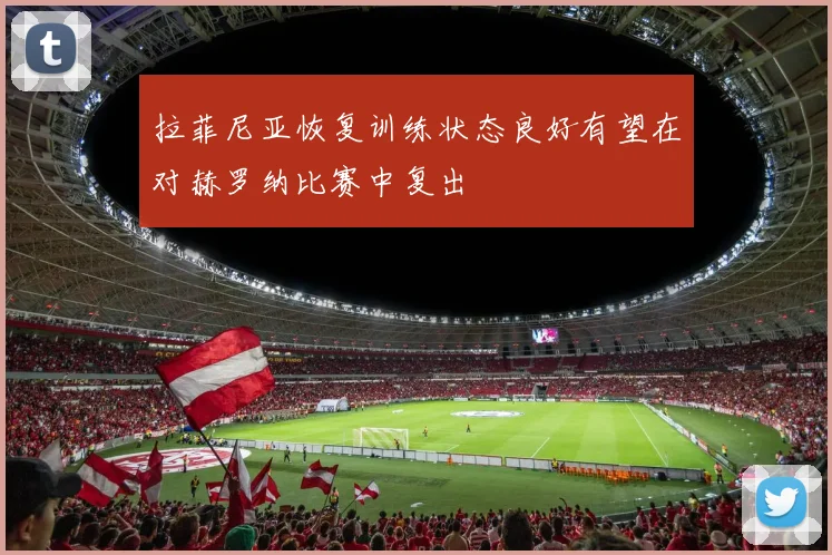 拉菲尼亚恢复训练状态良好有望在对赫罗纳比赛中复出