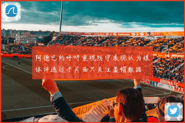 阿德巴约呼吁重视防守表现认为媒体评选过于片面只关注盖帽数据
